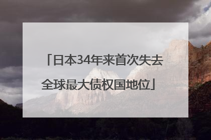 日本34年来首次失去全球最大债权国地位